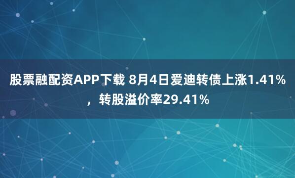 股票融配资APP下载 8月4日爱迪转债上涨1.41%，转股溢价率29.41%