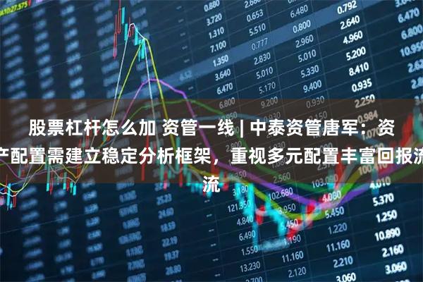 股票杠杆怎么加 资管一线 | 中泰资管唐军：资产配置需建立稳定分析框架，重视多元配置丰富回报流