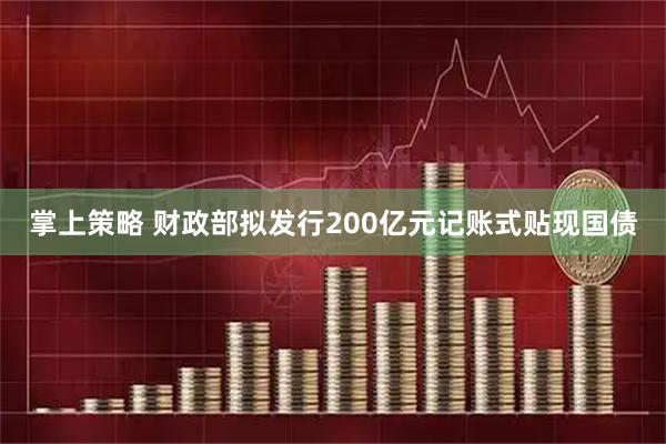 掌上策略 财政部拟发行200亿元记账式贴现国债