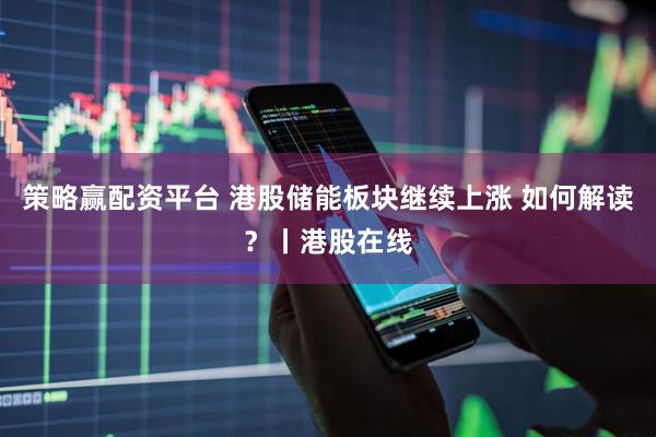 策略赢配资平台 港股储能板块继续上涨 如何解读？丨港股在线