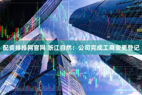 配资排排网官网 浙江自然：公司完成工商变更登记